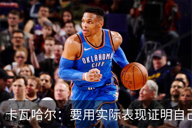 卡瓦哈尔：要用实际表现证明自己，贡献经验助力赫塔费实现目标